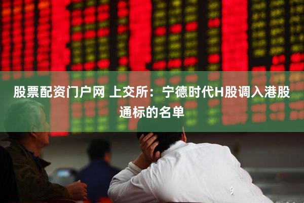 股票配资门户网 上交所：宁德时代H股调入港股通标的名单