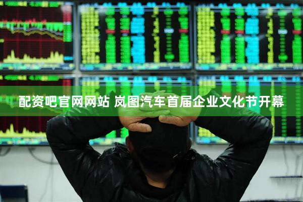 配资吧官网网站 岚图汽车首届企业文化节开幕