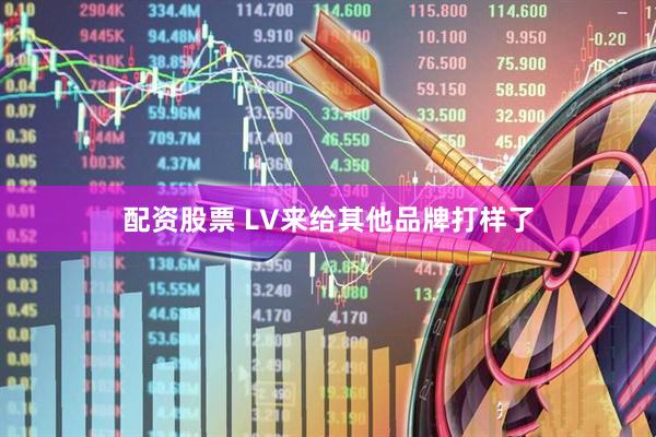 配资股票 LV来给其他品牌打样了