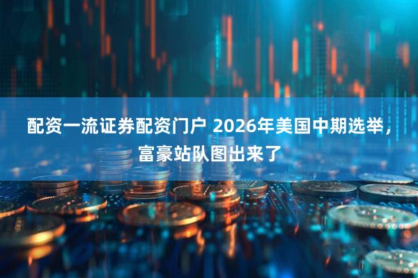 配资一流证券配资门户 2026年美国中期选举，富豪站队图出来了